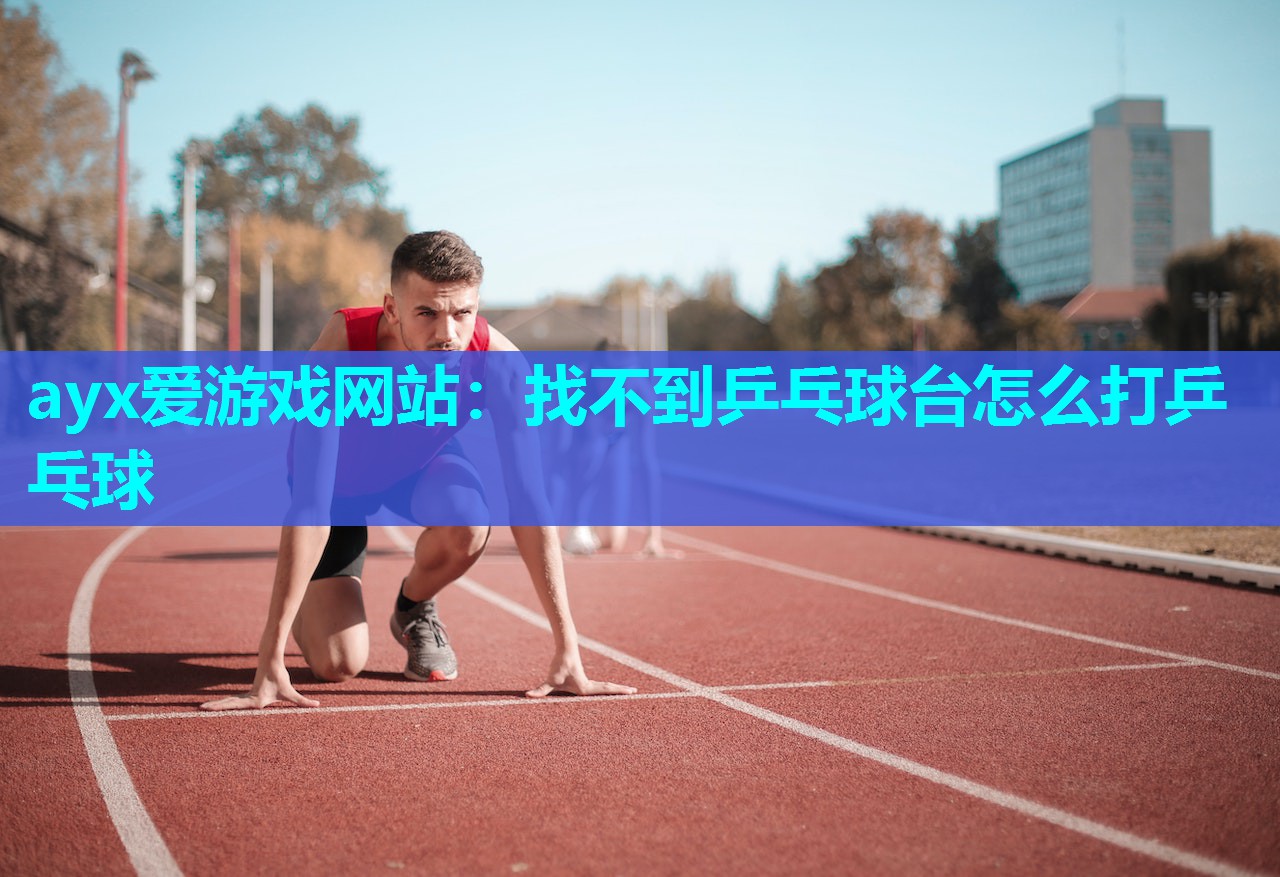 ayx爱游戏网站：找不到乒乓球台怎么打乒乓球