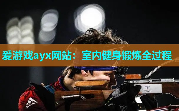 爱游戏ayx网站：室内健身锻炼全过程