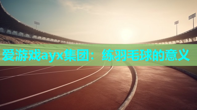 爱游戏ayx集团：练羽毛球的意义