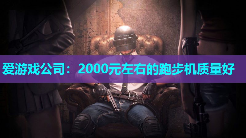 爱游戏公司：2000元左右的跑步机质量好