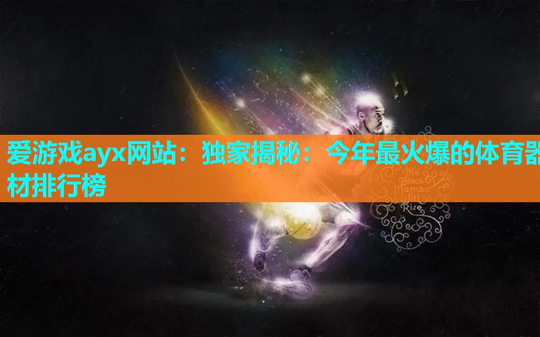 爱游戏ayx网站：独家揭秘：今年最火爆的体育器材排行榜