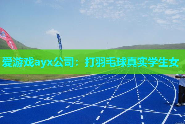 爱游戏ayx公司：打羽毛球真实学生女