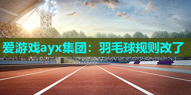 爱游戏ayx集团：羽毛球规则改了