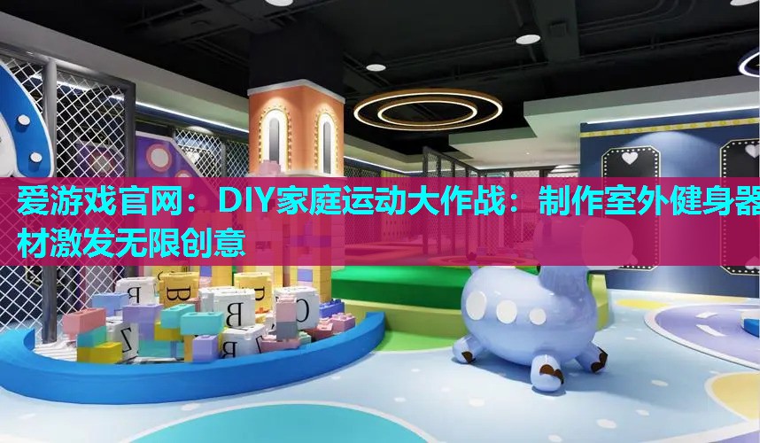 DIY家庭运动大作战：制作室外健身器材激发无限创意